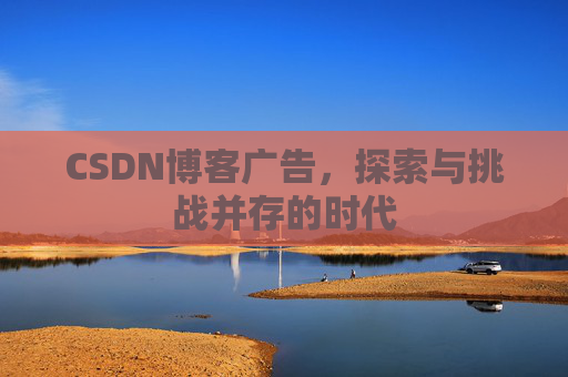 CSDN博客广告，探索与挑战并存的时代