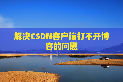 解决CSDN客户端打不开博客的问题