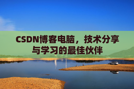 CSDN博客电脑，技术分享与学习的最佳伙伴